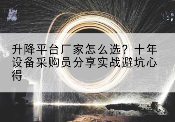 永寿升降平台厂家-怎么选？十年设备采购员分享实战避坑心得