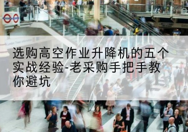 永寿高空作业升降机厂家-选购高空作业升降机的五个实战经验-老采购手把手教你避坑