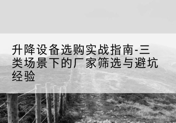 永寿移动式升降机厂家推荐-升降设备选购实战指南-三类场景下的厂家筛选与避坑经验