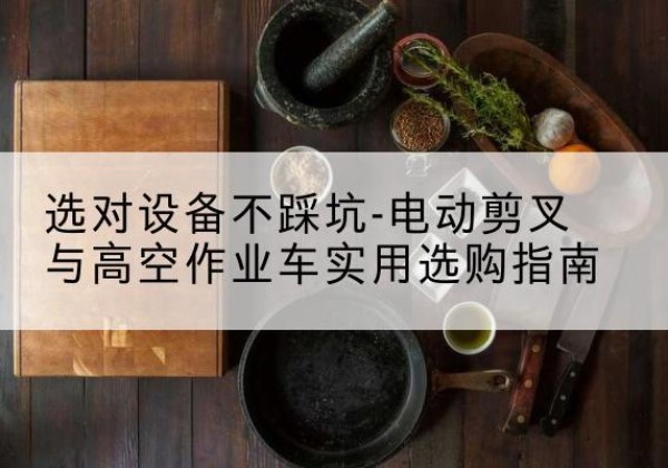 永寿电动剪叉升降平台怎么选-选对设备不踩坑-电动剪叉与高空作业车实用选购指南